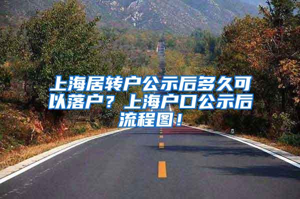 上海居转户公示后多久可以落户？上海户口公示后流程图！