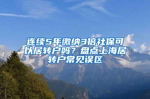 连续5年缴纳3倍社保可以居转户吗？盘点上海居转户常见误区