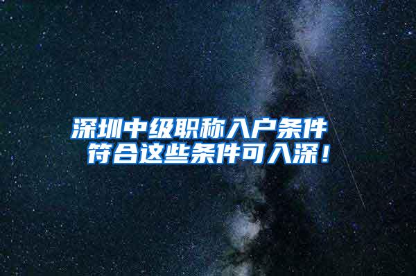 深圳中级职称入户条件 符合这些条件可入深！