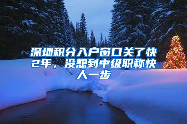 深圳积分入户窗口关了快2年，没想到中级职称快人一步