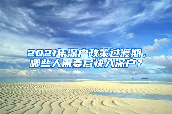 2021年深户政策过渡期，哪些人需要尽快入深户？