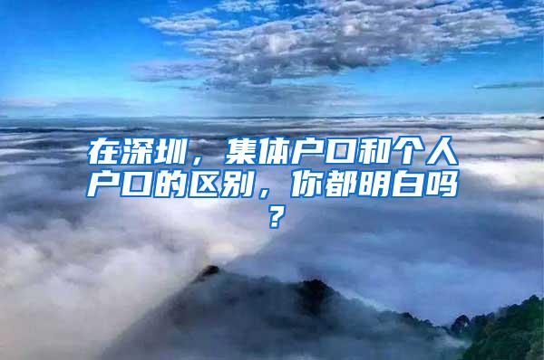 在深圳，集体户口和个人户口的区别，你都明白吗？