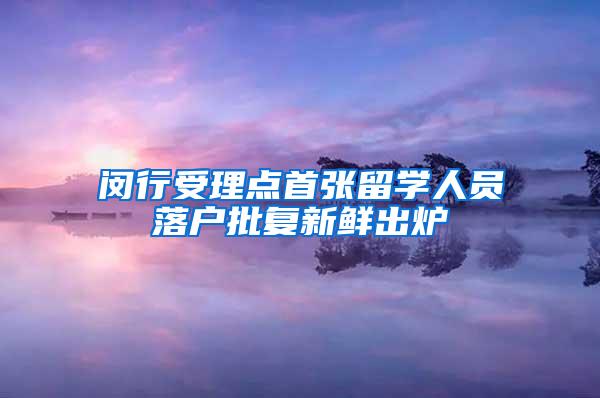 闵行受理点首张留学人员落户批复新鲜出炉