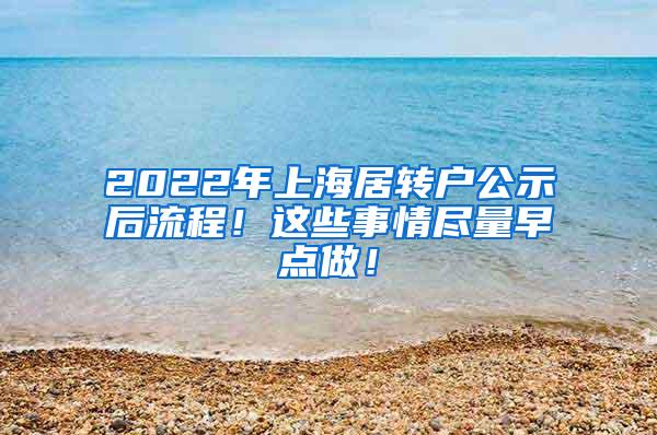 2022年上海居转户公示后流程！这些事情尽量早点做！