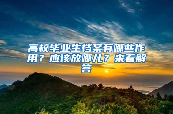 高校毕业生档案有哪些作用？应该放哪儿？来看解答