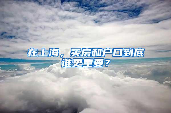 在上海，买房和户口到底谁更重要？