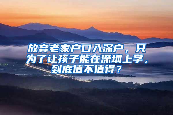 放弃老家户口入深户，只为了让孩子能在深圳上学，到底值不值得？