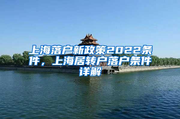 上海落户新政策2022条件，上海居转户落户条件详解