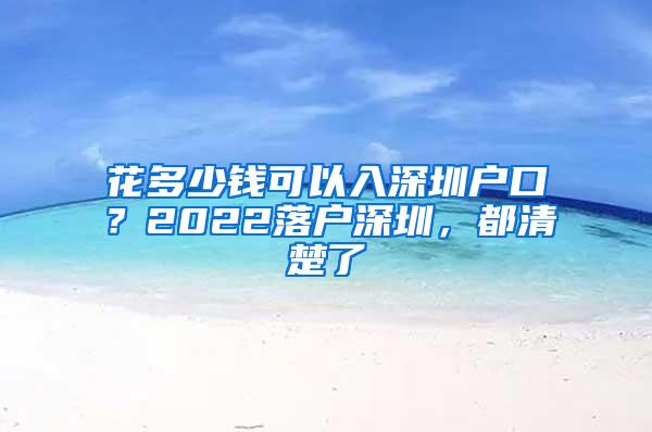 花多少钱可以入深圳户口？2022落户深圳，都清楚了