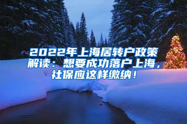 2022年上海居转户政策解读：想要成功落户上海，社保应这样缴纳！