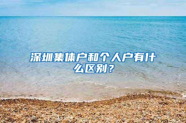 深圳集体户和个人户有什么区别？