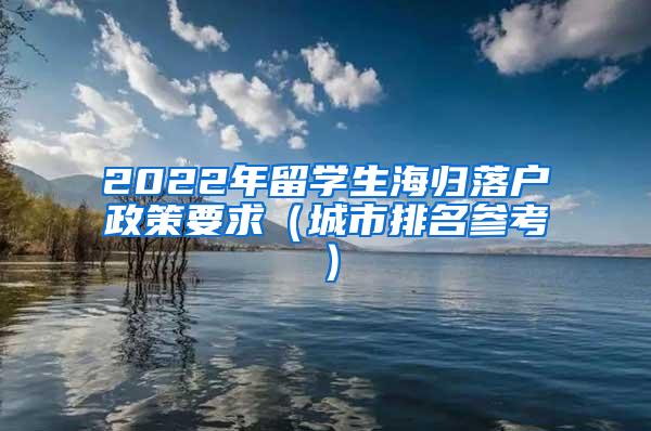 2022年留学生海归落户政策要求（城市排名参考）