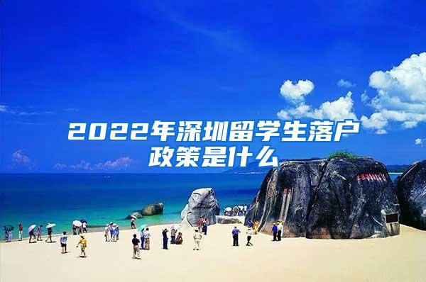 2022年深圳留学生落户政策是什么