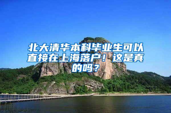 北大清华本科毕业生可以直接在上海落户！这是真的吗？