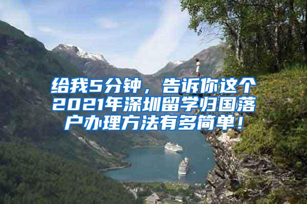 给我5分钟，告诉你这个2021年深圳留学归国落户办理方法有多简单！