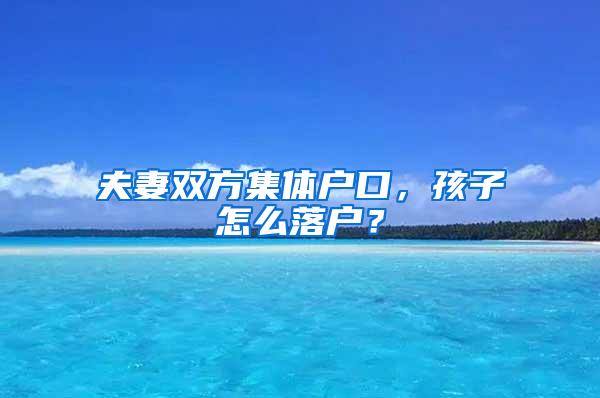 夫妻双方集体户口，孩子怎么落户？