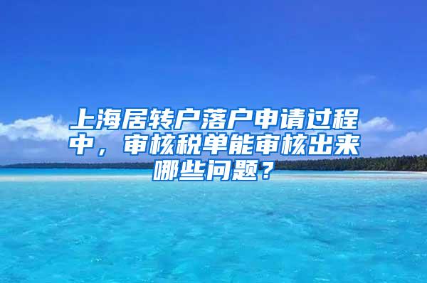 上海居转户落户申请过程中，审核税单能审核出来哪些问题？