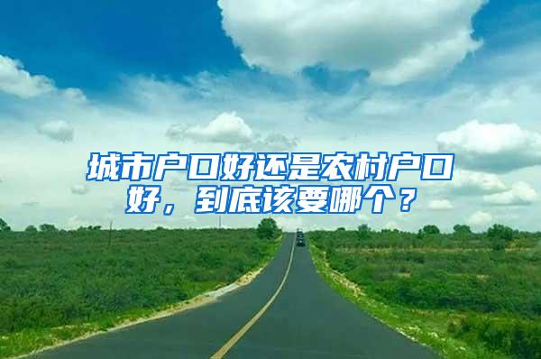 城市户口好还是农村户口好，到底该要哪个？