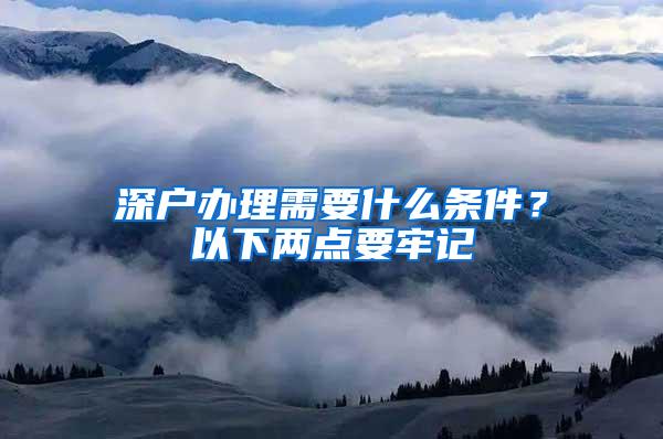 深户办理需要什么条件？以下两点要牢记