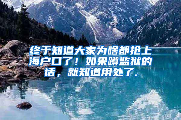 终于知道大家为啥都抢上海户口了！如果蹲监狱的话，就知道用处了.