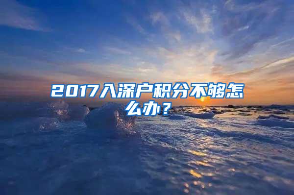 2017入深户积分不够怎么办？