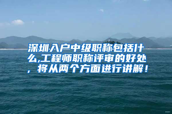 深圳入户中级职称包括什么,工程师职称评审的好处，将从两个方面进行讲解！