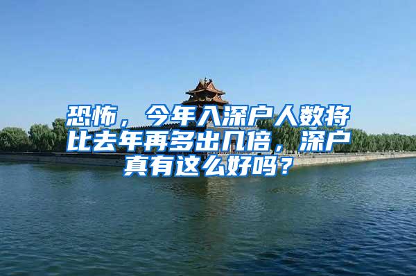 恐怖，今年入深户人数将比去年再多出几倍，深户真有这么好吗？