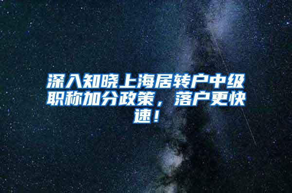 深入知晓上海居转户中级职称加分政策，落户更快速！