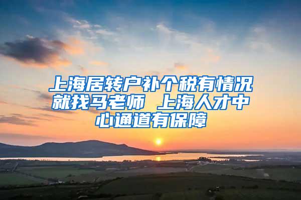 上海居转户补个税有情况就找马老师 上海人才中心通道有保障