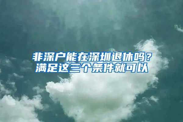 非深户能在深圳退休吗？满足这三个条件就可以