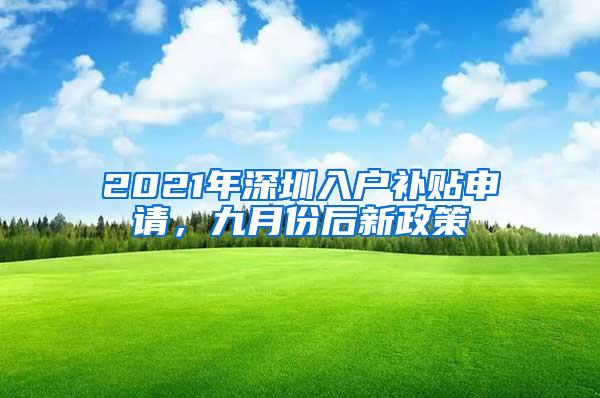 2021年深圳入户补贴申请，九月份后新政策