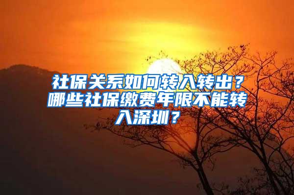 社保关系如何转入转出？哪些社保缴费年限不能转入深圳？