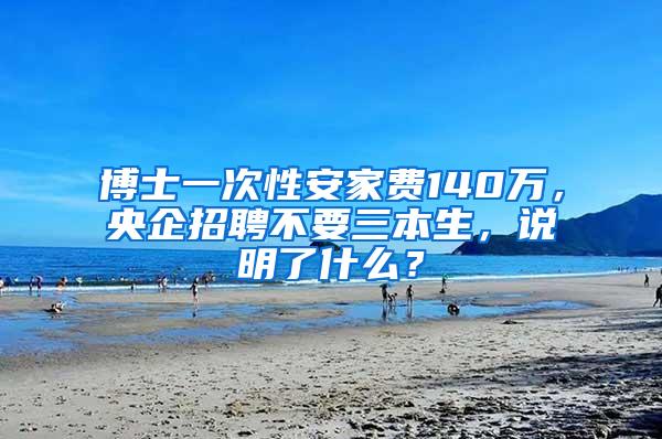 博士一次性安家费140万，央企招聘不要三本生，说明了什么？