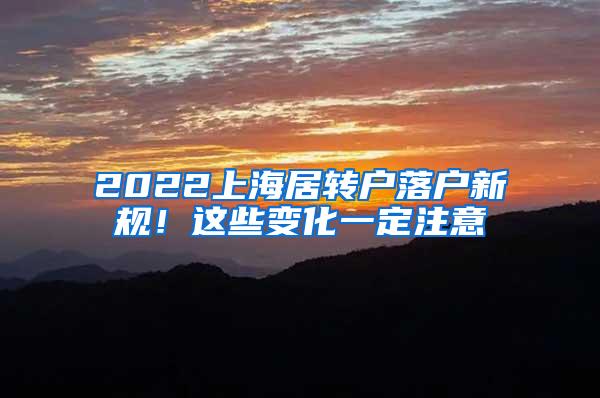 2022上海居转户落户新规！这些变化一定注意