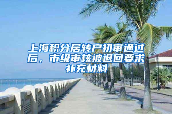 上海积分居转户初审通过后，市级审核被退回要求补充材料