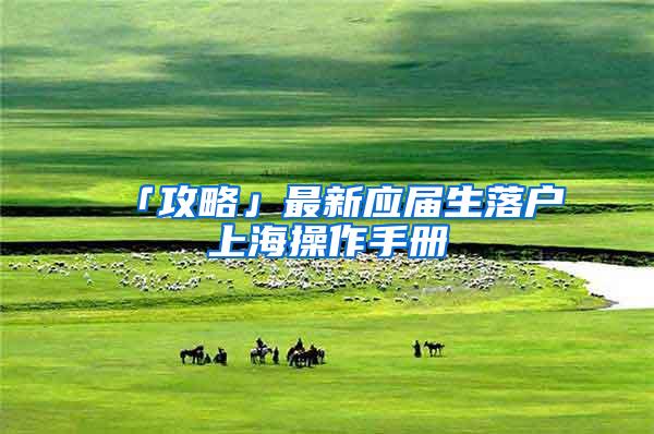 「攻略」最新应届生落户上海操作手册