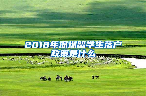 2018年深圳留学生落户政策是什么