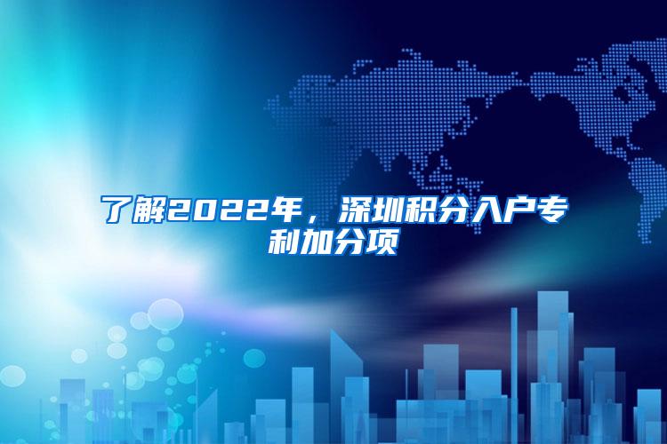 了解2022年，深圳积分入户专利加分项