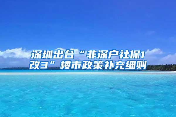 深圳出台“非深户社保1改3”楼市政策补充细则