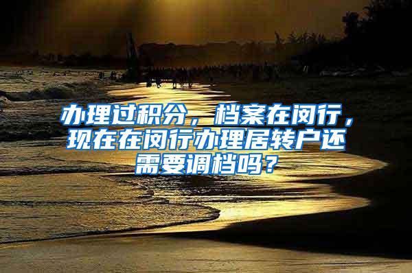 办理过积分，档案在闵行，现在在闵行办理居转户还需要调档吗？