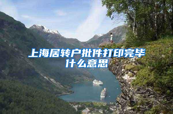 上海居转户批件打印完毕什么意思