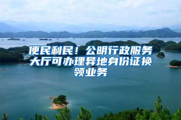 便民利民！公明行政服务大厅可办理异地身份证换领业务