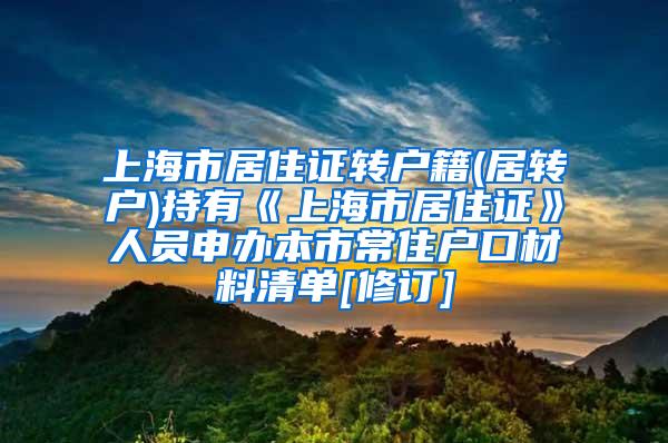 上海市居住证转户籍(居转户)持有《上海市居住证》人员申办本市常住户口材料清单[修订]