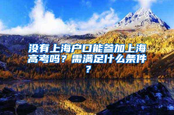 没有上海户口能参加上海高考吗？需满足什么条件？