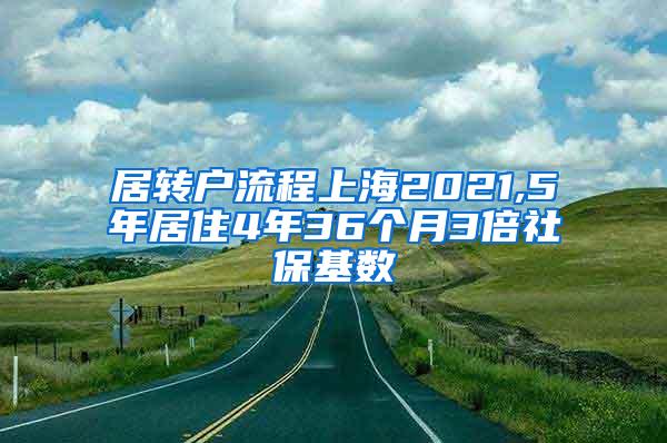 居转户流程上海2021,5年居住4年36个月3倍社保基数