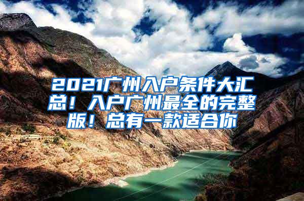 2021广州入户条件大汇总！入户广州最全的完整版！总有一款适合你