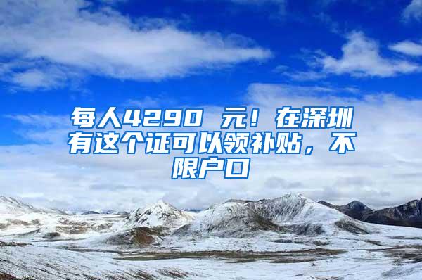 每人4290 元！在深圳有这个证可以领补贴，不限户口