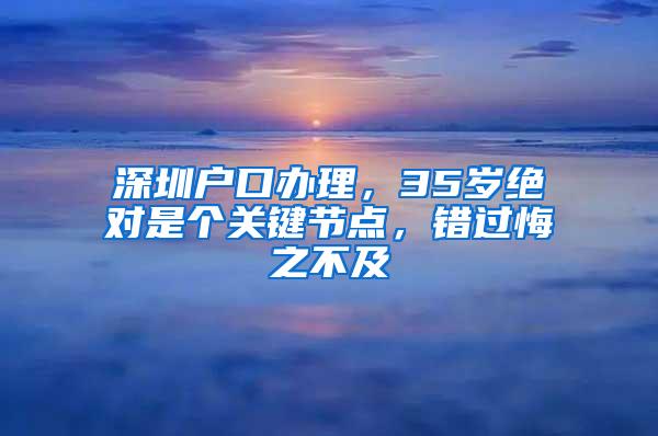 深圳户口办理，35岁绝对是个关键节点，错过悔之不及