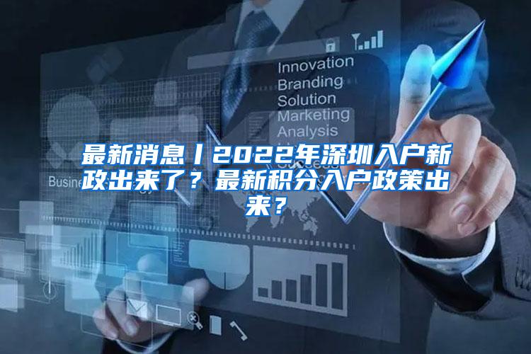 最新消息丨2022年深圳入户新政出来了？最新积分入户政策出来？