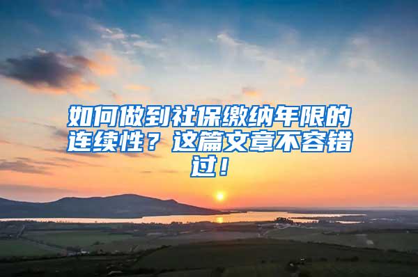 如何做到社保缴纳年限的连续性？这篇文章不容错过！